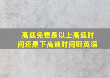 高速免费是以上高速时间还是下高速时间呢英语