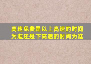 高速免费是以上高速的时间为准还是下高速的时间为准