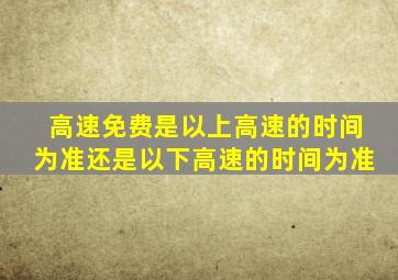 高速免费是以上高速的时间为准还是以下高速的时间为准