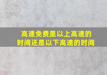 高速免费是以上高速的时间还是以下高速的时间