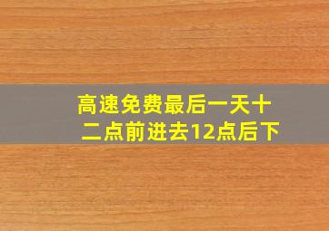 高速免费最后一天十二点前进去12点后下