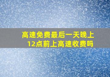 高速免费最后一天晚上12点前上高速收费吗