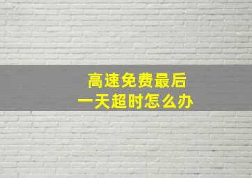 高速免费最后一天超时怎么办