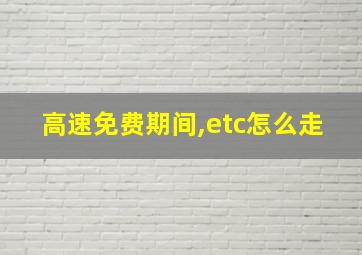 高速免费期间,etc怎么走