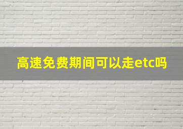 高速免费期间可以走etc吗