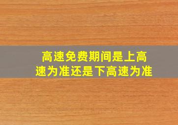 高速免费期间是上高速为准还是下高速为准