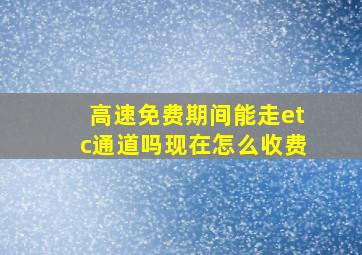 高速免费期间能走etc通道吗现在怎么收费