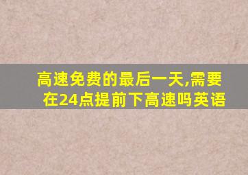 高速免费的最后一天,需要在24点提前下高速吗英语