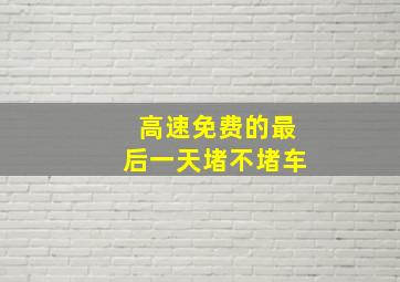 高速免费的最后一天堵不堵车