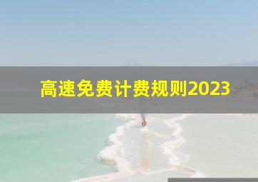 高速免费计费规则2023