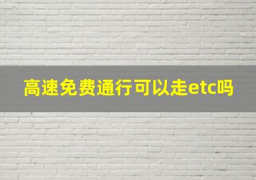 高速免费通行可以走etc吗