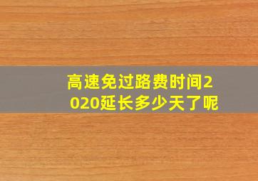 高速免过路费时间2020延长多少天了呢