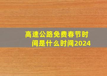 高速公路免费春节时间是什么时间2024