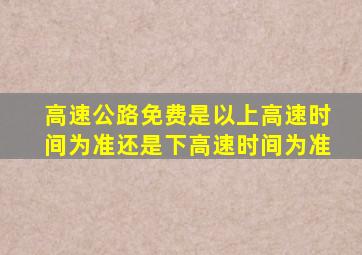 高速公路免费是以上高速时间为准还是下高速时间为准