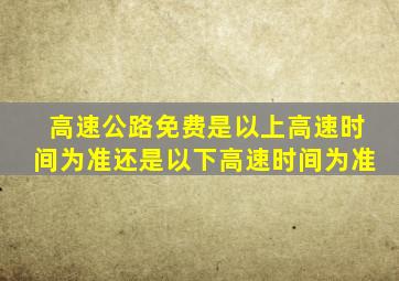 高速公路免费是以上高速时间为准还是以下高速时间为准