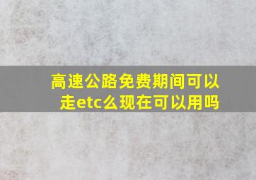 高速公路免费期间可以走etc么现在可以用吗