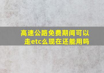 高速公路免费期间可以走etc么现在还能用吗