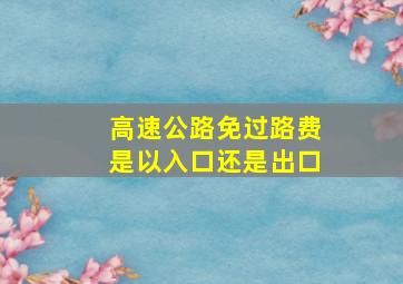 高速公路免过路费是以入口还是出口