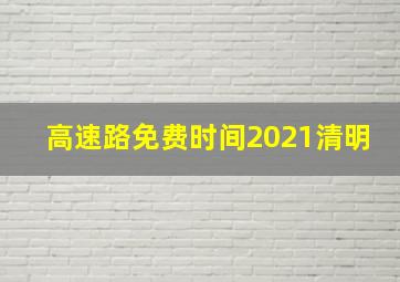 高速路免费时间2021清明