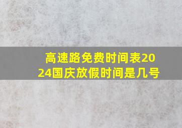 高速路免费时间表2024国庆放假时间是几号