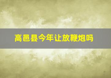 高邑县今年让放鞭炮吗