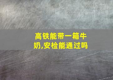 高铁能带一箱牛奶,安检能通过吗