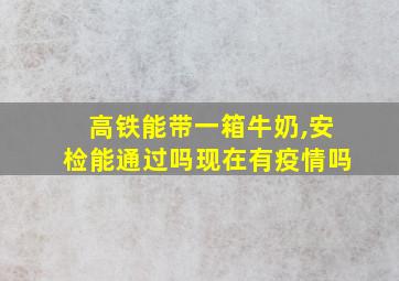 高铁能带一箱牛奶,安检能通过吗现在有疫情吗