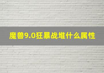 魔兽9.0狂暴战堆什么属性