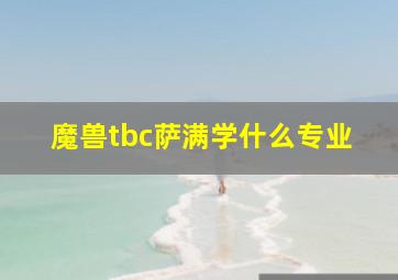 魔兽tbc萨满学什么专业