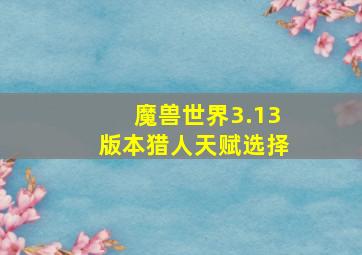 魔兽世界3.13版本猎人天赋选择