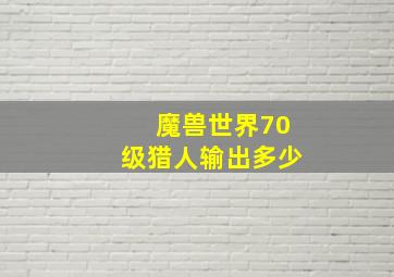 魔兽世界70级猎人输出多少