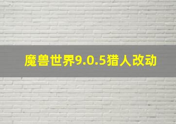 魔兽世界9.0.5猎人改动