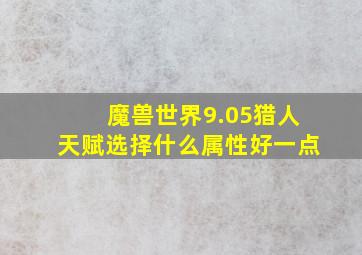 魔兽世界9.05猎人天赋选择什么属性好一点