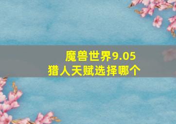 魔兽世界9.05猎人天赋选择哪个