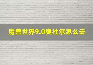 魔兽世界9.0奥杜尔怎么去