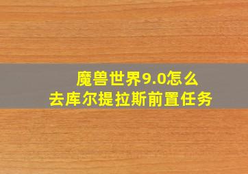 魔兽世界9.0怎么去库尔提拉斯前置任务