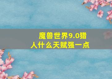 魔兽世界9.0猎人什么天赋强一点