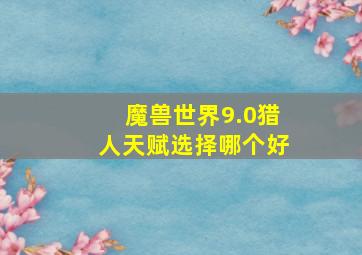 魔兽世界9.0猎人天赋选择哪个好