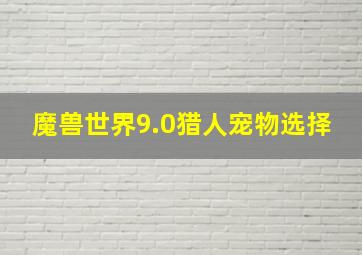 魔兽世界9.0猎人宠物选择