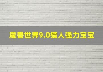 魔兽世界9.0猎人强力宝宝