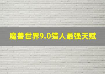 魔兽世界9.0猎人最强天赋