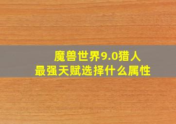 魔兽世界9.0猎人最强天赋选择什么属性