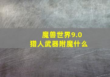 魔兽世界9.0猎人武器附魔什么