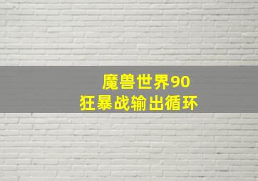 魔兽世界90狂暴战输出循环