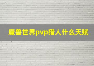 魔兽世界pvp猎人什么天赋