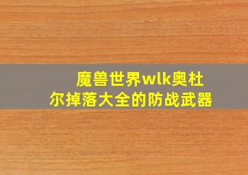 魔兽世界wlk奥杜尔掉落大全的防战武器