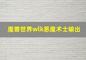 魔兽世界wlk恶魔术士输出