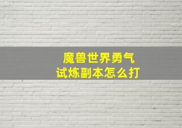 魔兽世界勇气试炼副本怎么打