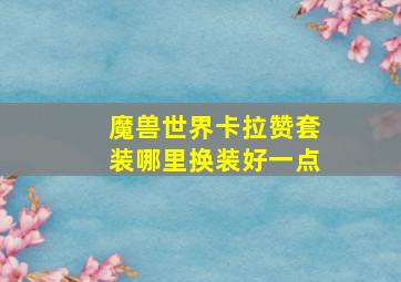 魔兽世界卡拉赞套装哪里换装好一点