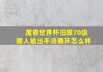 魔兽世界怀旧服70级猎人输出手法循环怎么样